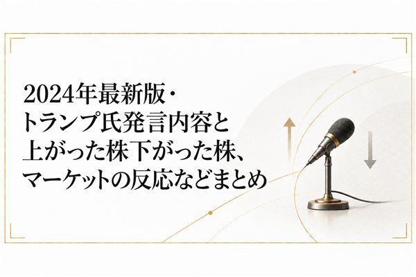 2024年最新版・トランプ氏発言内容と上がった株下がった株、マーケットの反応などまとめ