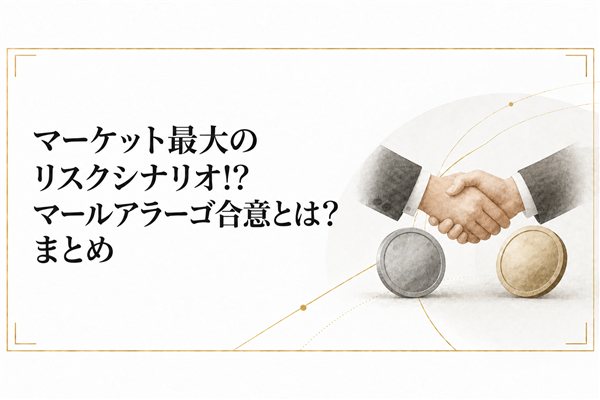 マーケット最大のリスクシナリオ!?マールアラーゴ合意とは？まとめ